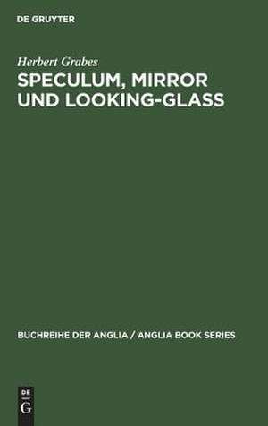 Speculum, Mirror und Looking-Glass: Kontinuität und Originalität der Spiegelmetapher in den Buchtiteln des Mittelalters und der englischen Literatur des 13.-17. Jahrhunderts de Herbert Grabes