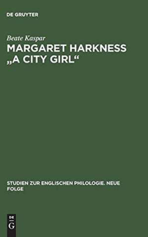 Margaret Harkness "A City Girl": Eine literaturwissenschaftliche Untersuchung zum naturalistischen Roman des Spätviktorianismus de Beate Kaspar