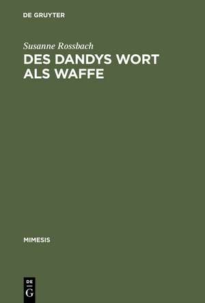 Des Dandys Wort als Waffe: Dandyismus, narrative Vertextungsstrategien und Geschlechterdifferenz im Werk Jules Barbey d'Aurevillys de Susanne Rossbach