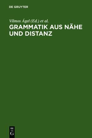 Grammatik aus Nähe und Distanz: Theorie und Praxis am Beispiel von Nähetexten 1650-2000 de Vilmos Ágel