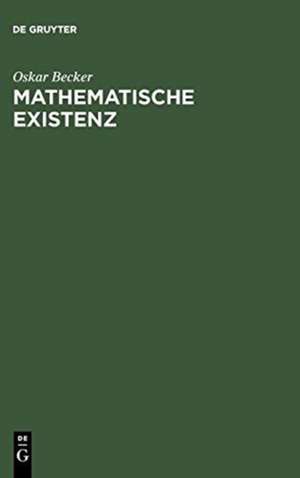 Mathematische Existenz: Untersuchungen zur Logik und Ontologie mathematischer Phänomene de Oskar Becker