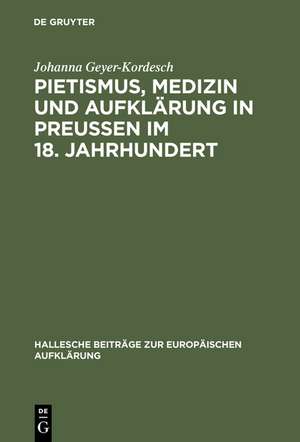 Pietismus, Medizin und Aufklärung in Preußen im 18. Jahrhundert: Das Leben und Werk Georg Ernst Stahls de Johanna Geyer-Kordesch