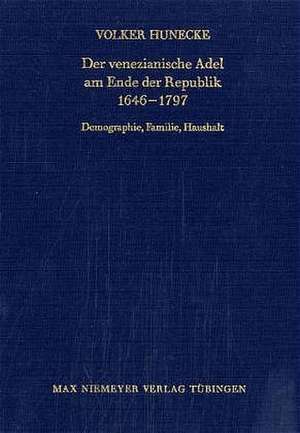 Der venezianische Adel am Ende der Republik 1646-1797: Demographie, Familie, Haushalt de Volker Hunecke