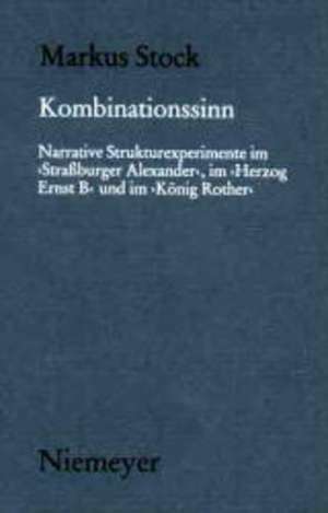 Kombinationssinn: Narrative Strukturexperimente im 'Straßburger Alexander', im 'Herzog Ernst B' und im 'König Rother' de Markus Stock