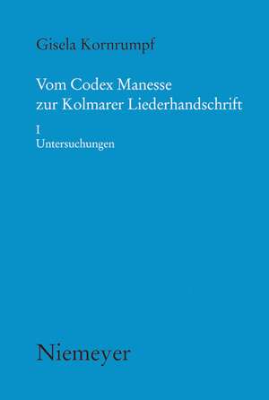 Vom Codex Manesse zur Kolmarer Liederhandschrift: Aspekte der Überlieferung, Formtraditionen, TexteI. I Untersuchungen de Gisela Kornrumpf