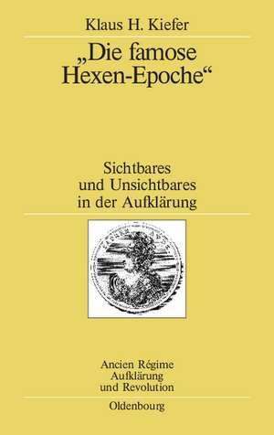 "Die famose Hexen-Epoche": Sichtbares und Unsichtbares in der Aufklärung. Kant - Schiller - Goethe - Swedenborg - Mesmer - Cagliostro de Klaus H. Kiefer