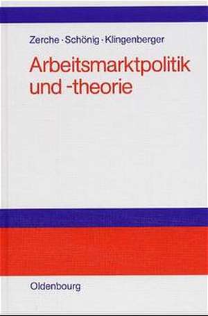 Arbeitsmarktpolitik und -theorie: Lehrbuch zu empirischen, institutionellen und theoretischen Grundfragen der Arbeitsökonomik de Jürgen Zerche