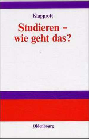 Studieren - wie geht das?: Wissenschaftliches, organisatorisches und persönliches Know-how für ein erfolgreiches Studium der Sozialen Arbeit de Jürgen Klapprott