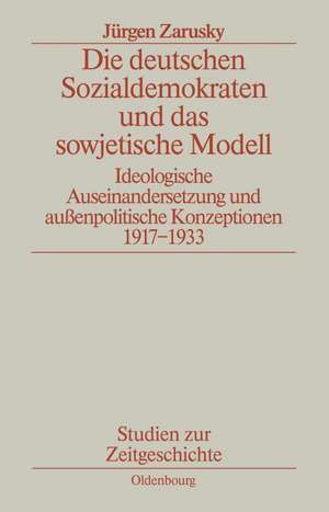 Die deutschen Sozialdemokraten und das sowjetische Modell: Ideologische Auseinandersetzungen und außenpolitische Konzeptionen 1917-1933 de Jürgen Zarusky