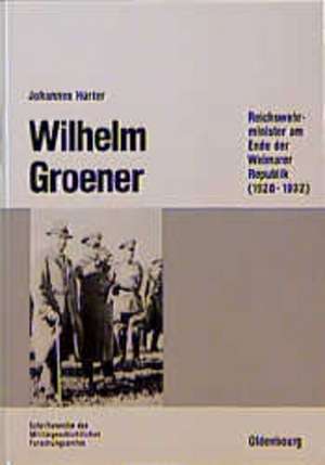 Wilhelm Groener: Reichswehrminister am Ende der Weimarer Republik (1928-1932) de Johannes Hürter