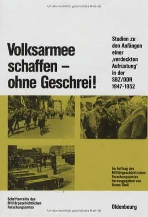 Volksarmee schaffen - ohne Geschrei!: Studien zu den Anfängen einer "verdeckten Aufrüstung" in der SBZ/DDR de Bruno Thoß