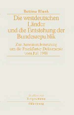 Die westdeutschen Länder und die Entstehung der Bundesrepulik: Zur Auseinandersetzung um die Frankfurter Dokumente vom Juli 1948 de Bettina Blank