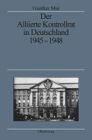 Der Alliierte Kontrollrat in Deutschland 1945-1948: Alliierte Einheit - deutsche Teilung? de Gunther Mai