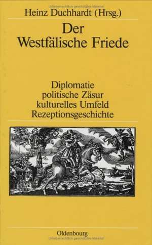 Der Westfälische Friede: Diplomatie - politische Zäsur - kulturelles Umfeld - Rezeptionsgeschichte de Heinz Duchhardt