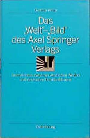 Das "Welt"-"Bild" des Axel Springer Verlags: Journalismus zwischen westlichen Werten und deutschen Denktraditionen de Gudrun Kruip