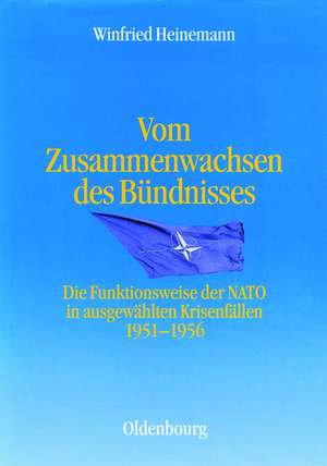 Vom Zusammenwachsen des Bündnisses: Die Funktionsweise der NATO in ausgewählten Krisenfällen 1951-1956 de Winfried Heinemann