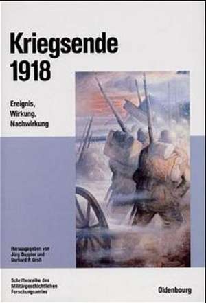 Kriegsende 1918: Ereignis, Wirkung, Nachwirkung de Jörg Duppler