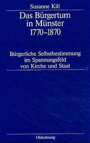 Das Bürgertum in Münster 1770–1870: Bürgerliche Selbstbestimmung im Spannungsfeld von Kirche und Staat de Susanne Kill