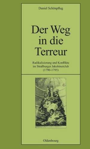 Der Weg in die Terreur: Radikalisierung und Konflikte im Straßburger Jakobinerclub (1790-1795) de Daniel Schönpflug