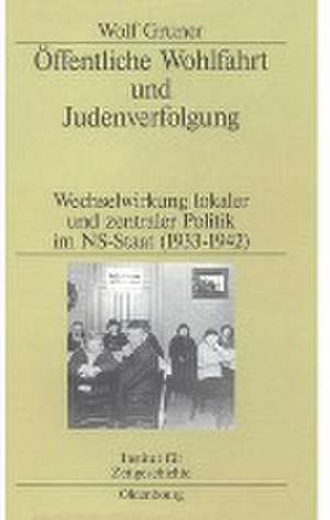 Öffentliche Wohlfahrt und Judenverfolgung: Wechselwirkungen lokaler und zentraler Politik im NS-Staat (1933–1942) de Wolf Gruner