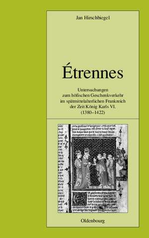 Étrennes: Untersuchungen zum höfischen Geschenkverkehr im spätmittelalterlichen Frankreich zur Zeit König Karls VI. (1380-1422) de Jan Hirschbiegel