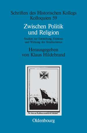 Zwischen Politik und Religion: Studien zur Entstehung, Existenz und Wirkung des Totalitarismus de Klaus Hildebrand