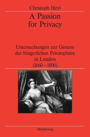 A Passion for Privacy: Untersuchungen zur Genese der bürgerlichen Privatsphäre in London, 1660-1800 de Christoph Heyl