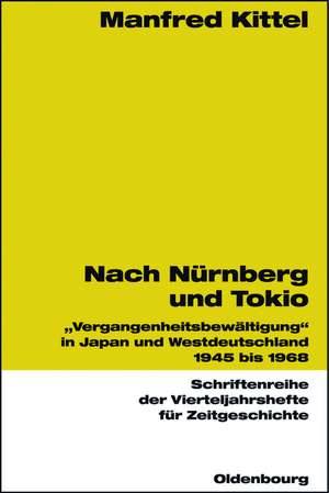 Nach Nürnberg und Tokio: "Vergangenheitsbewältigung" in Japan und Westdeutschland 1945 bis 1968 de Manfred Kittel