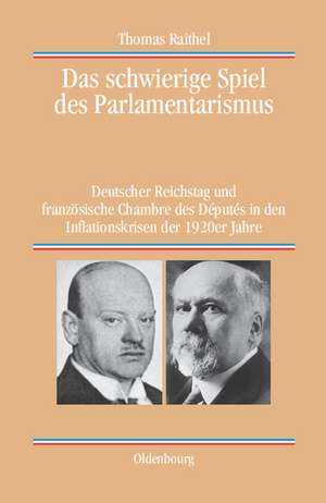 Das schwierige Spiel des Parlamentarismus: Deutscher Reichstag und französische Chambre des Députés in den Inflationskrisen der 1920er Jahre de Thomas Raithel