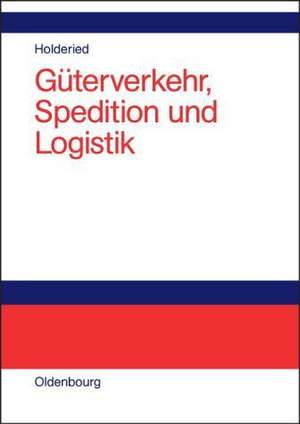 Güterverkehr, Spedition und Logistik: Managementkonzepte für Güterverkehrsbetriebe, Speditionsunternehmen und logistische Dienstleister de Cornelius Holderied