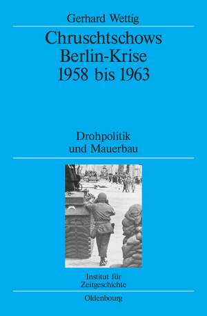 Chruschtschows Berlin-Krise 1958 bis 1963: Drohpolitik und Mauerbau de Gerhard Wettig