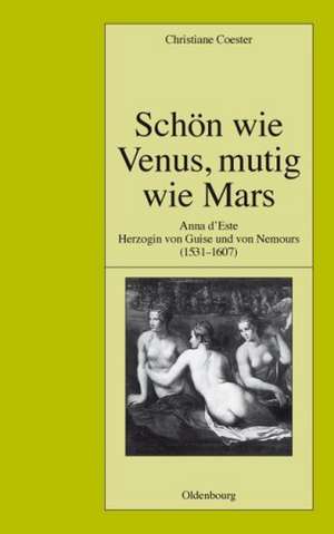 Schön wie Venus, mutig wie Mars: Anna d'Este, Herzogin von Guise und von Nemours (1531-1607) de Christiane Coester