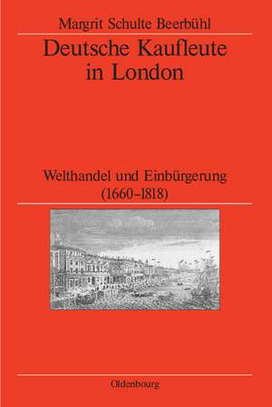 Deutsche Kaufleute in London: Welthandel und Einbürgerung (1660-1818) de Margrit Schulte Beerbühl