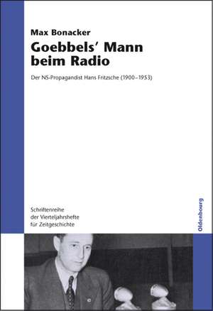 Goebbels` Mann beim Radio: Der NS-Propagandist Hans Fritzsche (1900-1953) de Max Bonacker