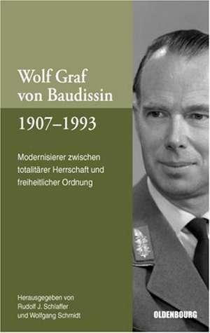 Wolf Graf von Baudissin 1907 bis 1993: Modernisierer zwischen totalitärer Herrschaft und freiheitlicher Ordnung de Rudolf J. Schlaffer