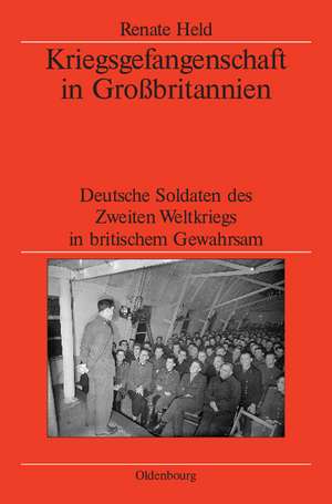 Kriegsgefangenschaft in Großbritannien: Deutsche Soldaten des Zweiten Weltkriegs in britischem Gewahrsam de Renate Held