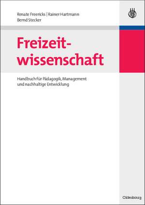 Freizeitwissenschaft: Handbuch für Pädagogik, Management und nachhaltige Entwicklung de Renate Freericks