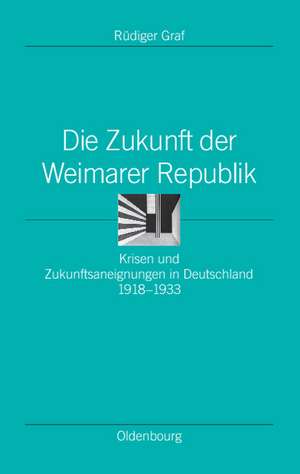 Die Zukunft der Weimarer Republik: Krisen und Zukunftsaneignungen in Deutschland 1918-1933 de Rüdiger Graf