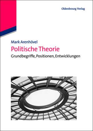 Politische Theorie: Grundbegriffe, Positionen, Entwicklungen de Mark Arenhövel