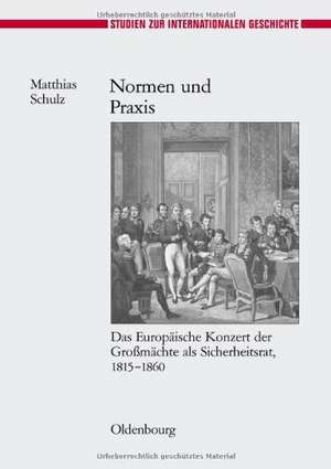 Normen und Praxis: Das Europäische Konzert der Großmächte als Sicherheitsrat, 1815-1860 de Matthias Schulz