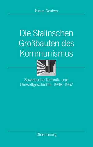 Die Stalinschen Großbauten des Kommunismus: Sowjetische Technik- und Umweltgeschichte, 1948-1967 de Klaus Gestwa