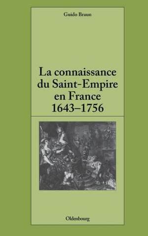 La connaissance du Saint-Empire en France du baroque aux Lumières 1643-1756 de Guido Braun