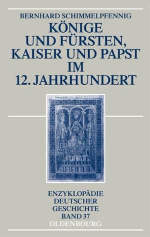 Könige und Fürsten, Kaiser und Papst im 12. Jahrhundert de Bernhard Schimmelpfennig