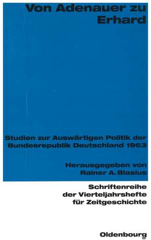 Von Adenauer zu Erhard: Studien zur Auswärtigen Politik der Bundesrepublik Deutschland 1963 de Rainer Blasius