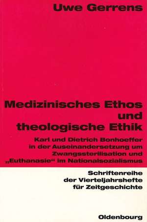 Medizinisches Ethos und theologische Ethik: Karl und Dietrich Bonhoeffer in der Auseinandersetzung um Zwangssterilisation und "Euthanasie" im Nationalsozialismus de Uwe Gerrens