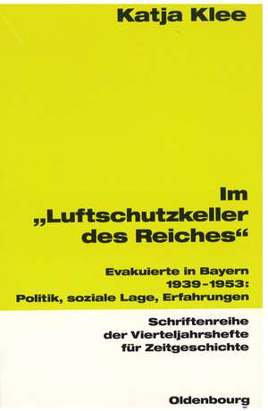 Im "Luftschutzkeller des Reiches": Evakuierte in Bayern 1939-1953: Politik, soziale Lage, Erfahrungen de Katja Klee