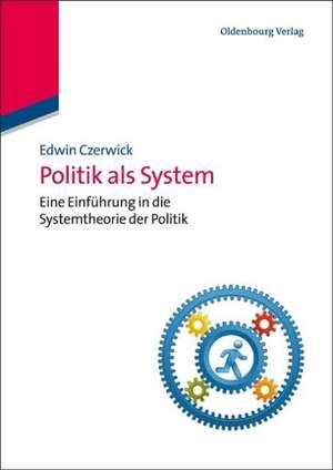 Politik als System: Eine Einführung in die Systemtheorie der Politik de Edwin Czerwick