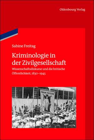 Kriminologie in der Zivilgesellschaft: Wissenschaftsdiskurse und die britische Öffentlichkeit, 1830-1945 de Sabine Freitag