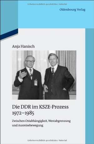 Die DDR im KSZE-Prozess 1972-1985: Zwischen Ostabhängigkeit, Westabgrenzung und Ausreisebewegung de Anja Hanisch