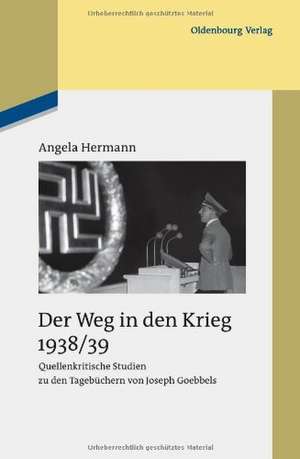 Der Weg in den Krieg 1938/39: Quellenkritische Studien zu den Tagebüchern von Joseph Goebbels de Angela Hermann